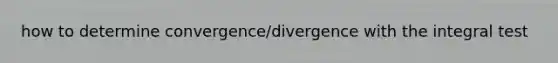 how to determine convergence/divergence with the integral test