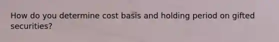 How do you determine cost basis and holding period on gifted securities?