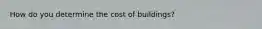 How do you determine the cost of buildings?