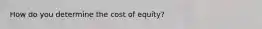 How do you determine the cost of equity?