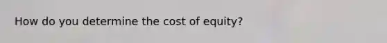 How do you determine the cost of equity?