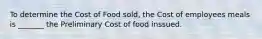 To determine the Cost of Food sold, the Cost of employees meals is _______ the Preliminary Cost of food inssued.