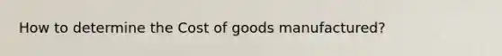 How to determine the Cost of goods manufactured?