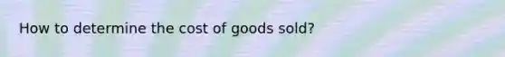 How to determine the cost of goods sold?