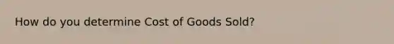 How do you determine Cost of Goods Sold?