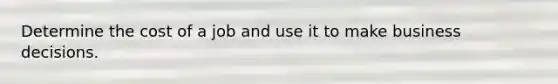 Determine the cost of a job and use it to make business decisions.