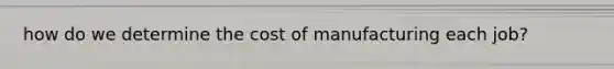 how do we determine the cost of manufacturing each job?