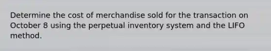 Determine the cost of merchandise sold for the transaction on October 8 using the perpetual inventory system and the LIFO method.