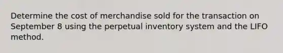 Determine the cost of merchandise sold for the transaction on September 8 using the perpetual inventory system and the LIFO method.