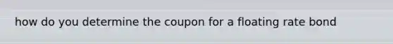 how do you determine the coupon for a floating rate bond