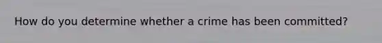 How do you determine whether a crime has been committed?