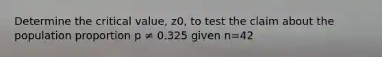 Determine the critical value, z0, to test the claim about the population proportion p ≠ 0.325 given n=42