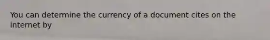 You can determine the currency of a document cites on the internet by