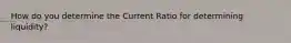 How do you determine the Current Ratio for determining liquidity?