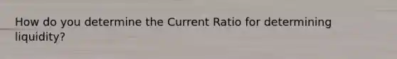 How do you determine the Current Ratio for determining liquidity?