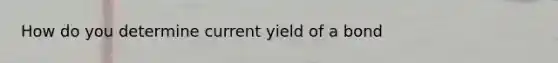 How do you determine current yield of a bond