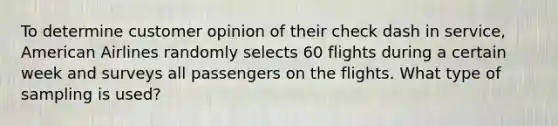 To determine customer opinion of their check dash in service​, American Airlines randomly selects 60 flights during a certain week and surveys all passengers on the flights. What type of sampling is​ used?