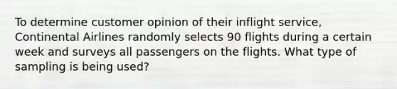 To determine customer opinion of their inflight service​, Continental Airlines randomly selects 90 flights during a certain week and surveys all passengers on the flights. What type of sampling is being used?