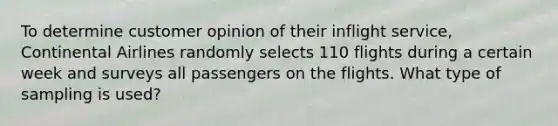 To determine customer opinion of their inflight service, Continental Airlines randomly selects 110 flights during a certain week and surveys all passengers on the flights. What type of sampling is used?