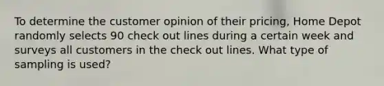 To determine the customer opinion of their pricing, Home Depot randomly selects 90 check out lines during a certain week and surveys all customers in the check out lines. What type of sampling is used?