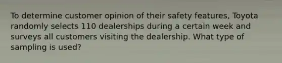 To determine customer opinion of their safety features, Toyota randomly selects 110 dealerships during a certain week and surveys all customers visiting the dealership. What type of sampling is used?