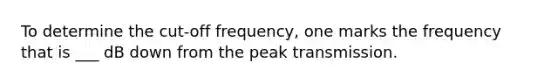 To determine the cut-off frequency, one marks the frequency that is ___ dB down from the peak transmission.