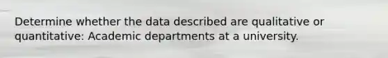 Determine whether the data described are qualitative or quantitative: Academic departments at a university.