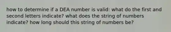 how to determine if a DEA number is valid: what do the first and second letters indicate? what does the string of numbers indicate? how long should this string of numbers be?