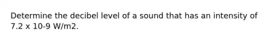 Determine the decibel level of a sound that has an intensity of 7.2 x 10-9 W/m2.