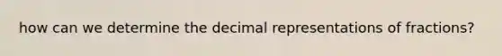 how can we determine the decimal representations of fractions?