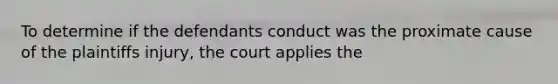 To determine if the defendants conduct was the proximate cause of the plaintiffs injury, the court applies the