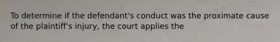 To determine if the defendant's conduct was the proximate cause of the plaintiff's injury, the court applies the