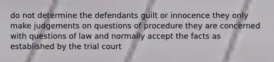 do not determine the defendants guilt or innocence they only make judgements on questions of procedure they are concerned with questions of law and normally accept the facts as established by the trial court