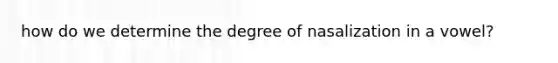 how do we determine the degree of nasalization in a vowel?