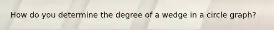 How do you determine the degree of a wedge in a circle graph?