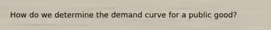How do we determine the demand curve for a public good?