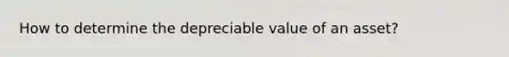 How to determine the depreciable value of an asset?