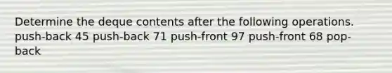 Determine the deque contents after the following operations. push-back 45 push-back 71 push-front 97 push-front 68 pop-back