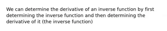 We can determine the derivative of an inverse function by first determining the inverse function and then determining the derivative of it (the inverse function)