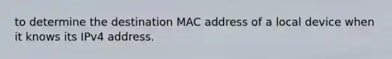 to determine the destination MAC address of a local device when it knows its IPv4 address.