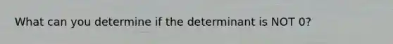 What can you determine if the determinant is NOT 0?