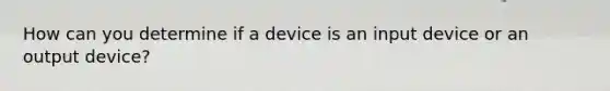 How can you determine if a device is an input device or an output device?