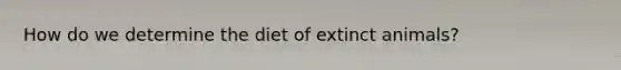 How do we determine the diet of extinct animals?