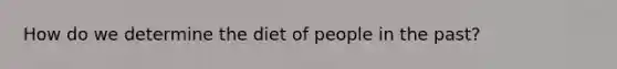 How do we determine the diet of people in the past?