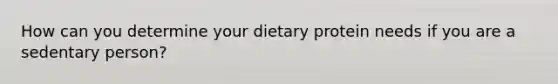 How can you determine your dietary protein needs if you are a sedentary person?