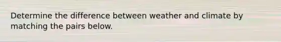 Determine the difference between weather and climate by matching the pairs below.