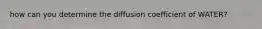 how can you determine the diffusion coefficient of WATER?