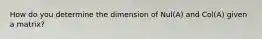 How do you determine the dimension of Nul(A) and Col(A) given a matrix?