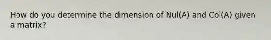 How do you determine the dimension of Nul(A) and Col(A) given a matrix?