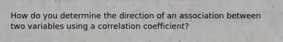 How do you determine the direction of an association between two variables using a correlation coefficient?